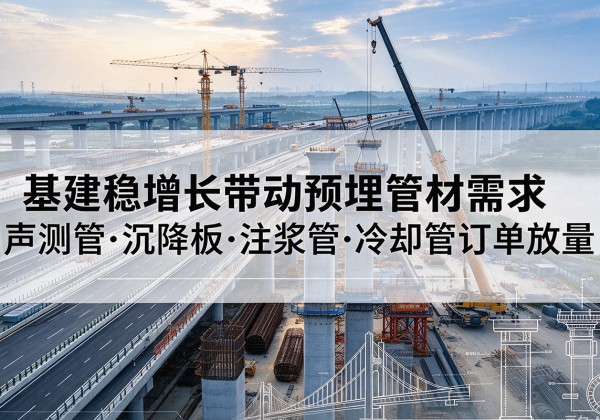 平坝基建稳增长带动预埋监测管材需求，声测管、沉降板、注浆管订单持续放量